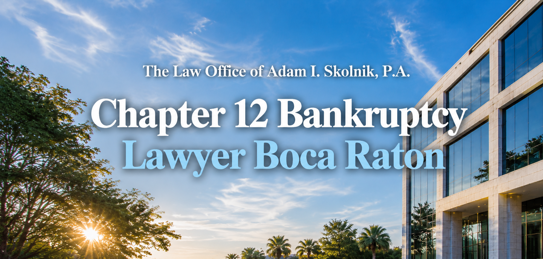 Chapter 12 Bankruptcy Lawyer Boca Raton - The Law Office of Adam I. Skolnik, P.A.